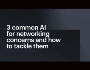 3 common AI for networking concerns and how to tackle them