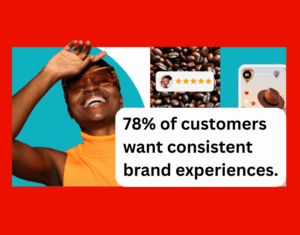 78% of customers want consistent brand experiences