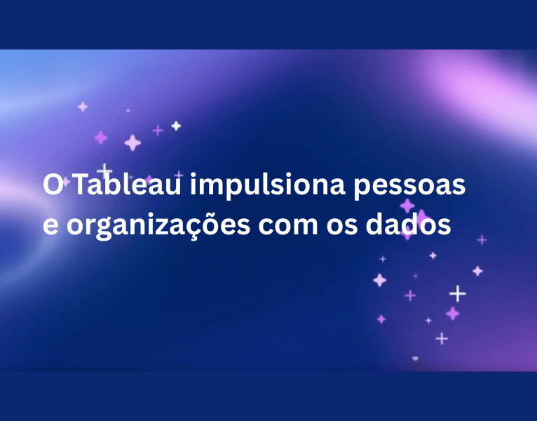 O Tableau impulsiona pessoas e organizações com os dados
