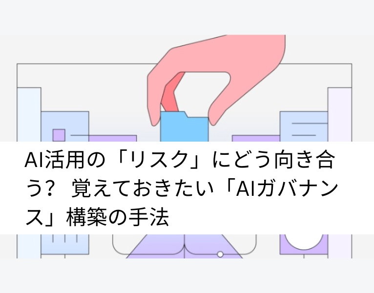 AI活用の「リスク」にどう向き合う? 覚えておきたい「AIガバナンス」構築の手法