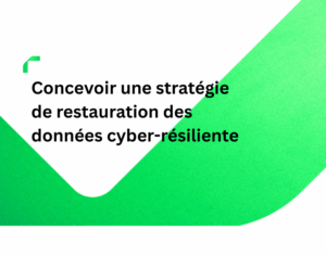Concevoir une stratégie de restauration des données cyber-résiliente