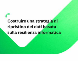 Costruire una strategia di ripristino dei dati basata sulla resilienza informatica