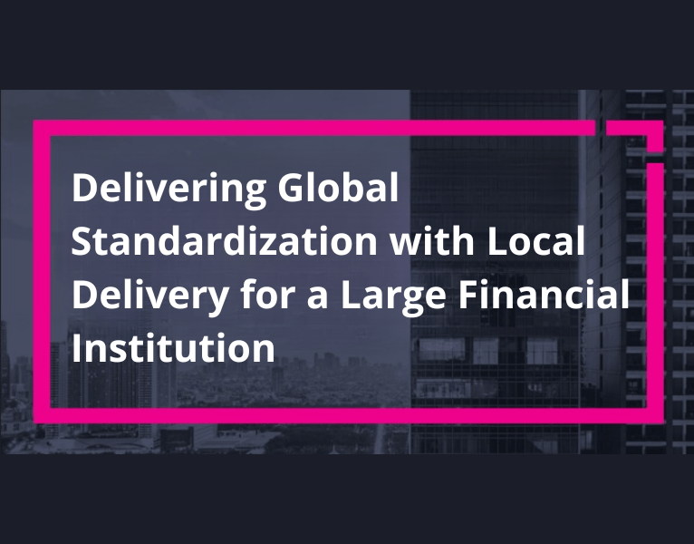 Delivering Global Standardization with Local Delivery for a Large Financial Institution