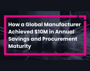 How a Global Manufacturer Achieved $10M in Annual Savings and Procurement Maturity