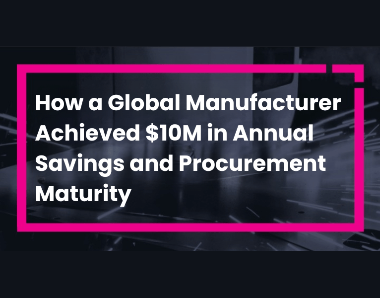 How a Global Manufacturer Achieved $10M in Annual Savings and Procurement Maturity