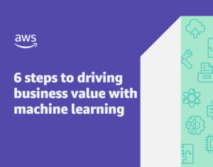 6 Steps to Driving Business Value with Machine Learning