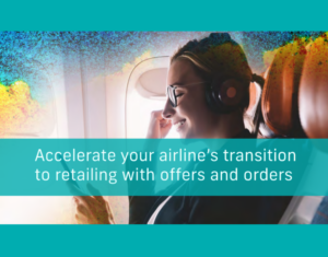 Accelerate your airline's transition to retailing with offers and orders