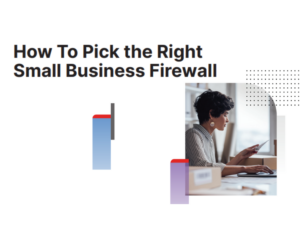 How To Pick the Right Small Business Firewall