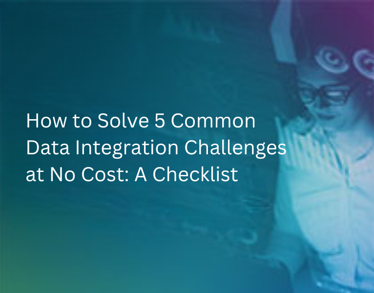 How to Solve 5 Common Data Integration Challenges at No Cost A Checklist