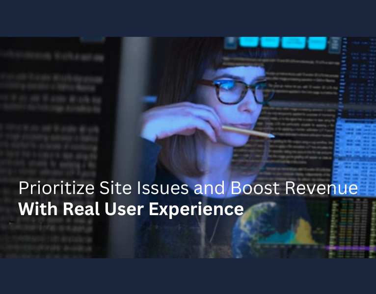 Prioritize Site Issues and Boost Revenue With Real User Experience