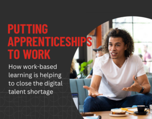 Putting Apprenticeships To Work How Work-Based Learning Is Helping To Close The Digital Talent Gap