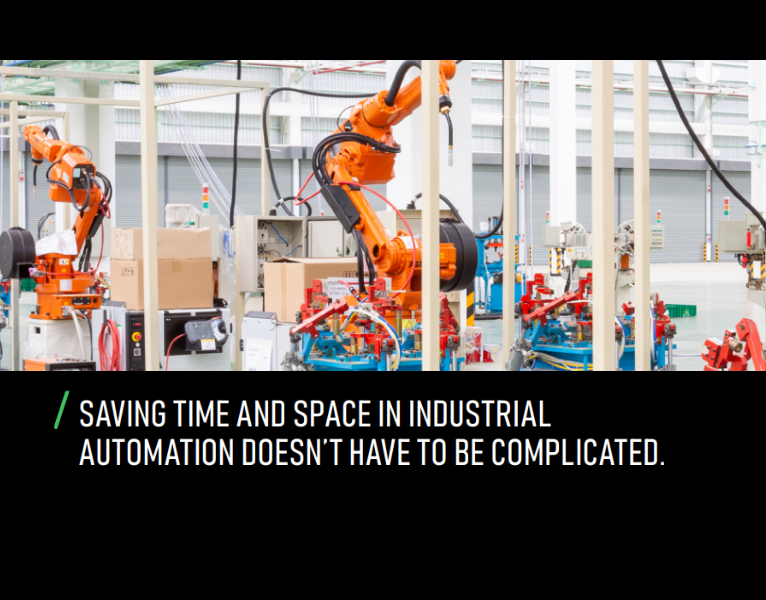 SAVING TIME AND SPACE IN INDUSTRIAL AUTOMATION DOESN’T HAVE TO BE COMPLICATED