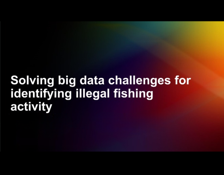 Solving big data challenges for identifying illegal fishing activity