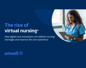 The rise of virtual nursing How digital care innovations can address nursing shortages and improve the care experience