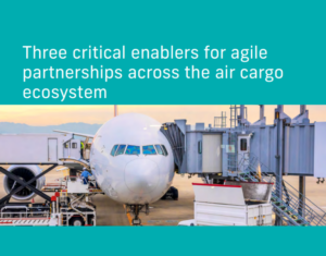 Three critical enablers for agile partnerships across the air cargo ecosystem
