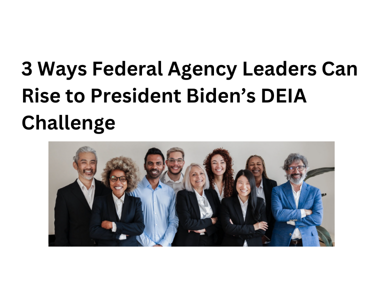 3 Ways Federal Agency Leaders Can Rise to President Biden’s DEIA Challenge