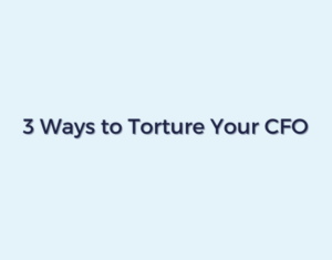3 Ways to Torture Your CFO