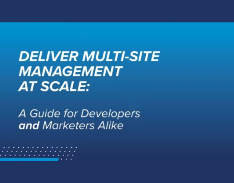 Deliver Multi-Site Management at Scale A Guide for Developers and Marketers Alike