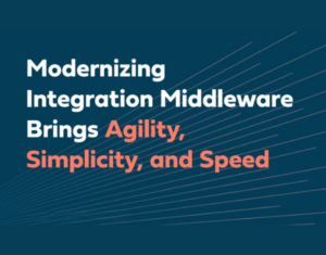 Modernizing Integration Middleware Brings Agility, Simplicity, and Speed