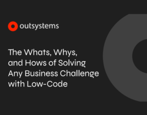 The Whats, Whys, and Hows of Solving Any Business Challenge with Low-Code
