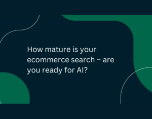 How Mature is Your Ecommerce Search - Are You Ready for AI