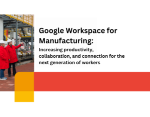 Google Workspace for Manufacturing Increasing productivity, collaboration, and connection for the next generation of workers (2)