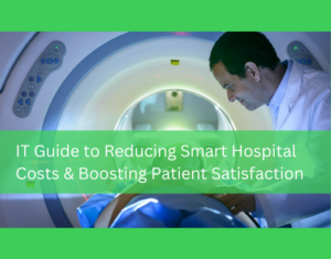 IT Guide to Reducing Smart Hospital Costs & Boosting Patient Satisfaction (2)