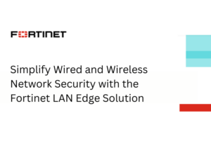 Simplify Wired and Wireless Network Security with the Fortinet LAN Edge Solution