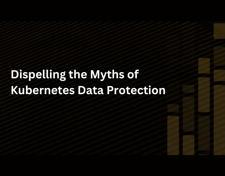 Dispelling the Myths of Kubernetes Data Protection