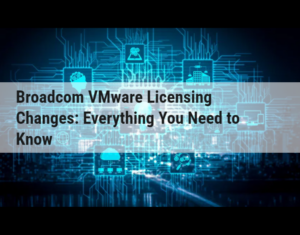 Blog Broadcom VMWare Licensing Changes Everything You Need to Know