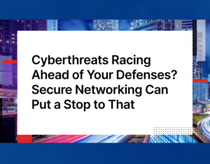 Cyberthreats-Racing-Ahead-of-Your-Defenses-Secure-Networking-Can-Put-a-Stop-to-That