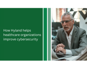 How Hyland helps healthcare organizations improve cybersecurity