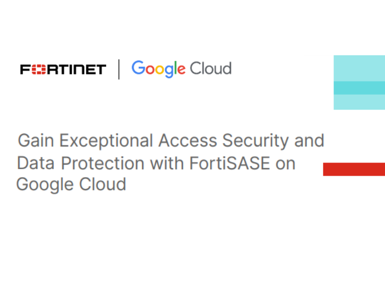 Gain Exceptional Access Security and Data Protection with FortiSASE on Google Cloud