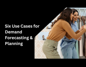 Six Use Cases for Demand Forecasting & Planning