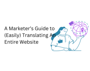 A Marketer’s Guide to (Easily) Translating An Entire Website