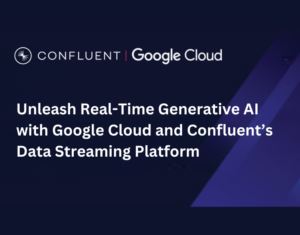 Unleash Real-Time Generative AI with Google Cloud and Confluent’s Data Streaming Platform