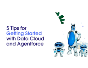 5 Tips for Getting Started with Data Cloud and Agentforce