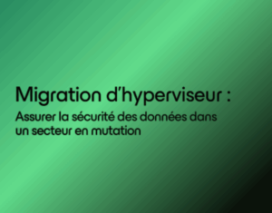 Migration-de-lhyperviseur-_-Assurer-la-securite-des-donnees-dans-un-secteur-en-mutation-1-1