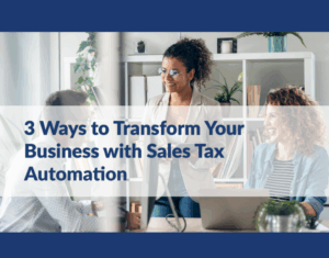 3 Ways to Transform Your Business with Sales Tax Automation