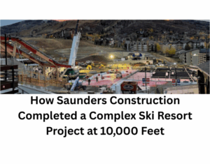 How Saunders Construction Completed a Complex Ski Resort Project at 10,000 Feet