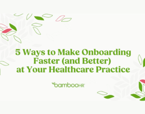 5 Ways to Make Onboarding Faster (and Better) at Your Healthcare Practice