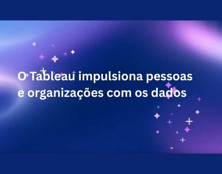 O Tableau impulsiona pessoas e organizações com os dados