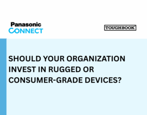 SHOULD YOUR ORGANIZATION INVEST IN RUGGED OR CONSUMER-GRADE DEVICES?