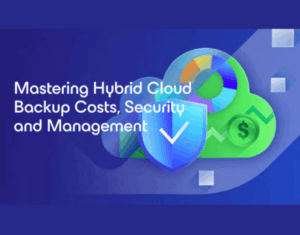 Mastering Hybrid Cloud Backup Costs, Security and Management