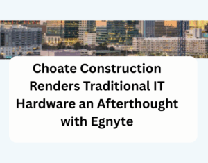 Choate Construction Renders Traditional IT Hardware an Afterthought with Egnyte