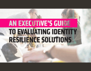 An executive’s guide to evaluating identity resilience solutions