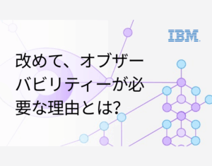 改めて、オブザーバビリティーが必要な理由とは？