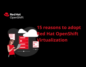 15 reasons to adopt Red Hat OpenShift Virtualization