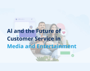 AI and the Future of Customer Service in Media & Entertainment