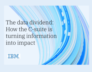 The data dividend How the C-Suite is turning information into impact